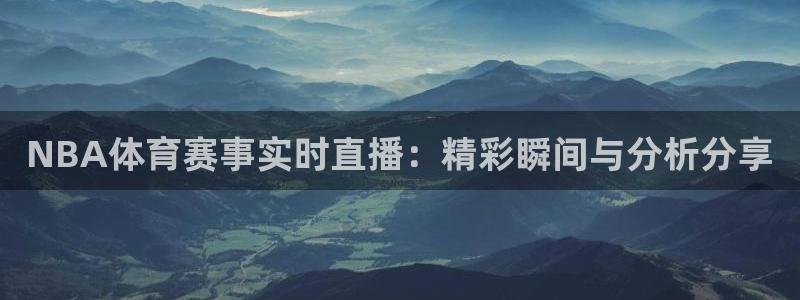 NBA体育赛事实时直播：精彩瞬间与分析分享