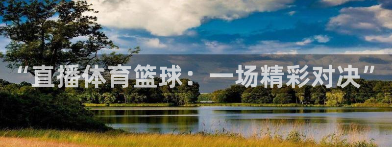 “直播体育篮球：一场精彩对决”