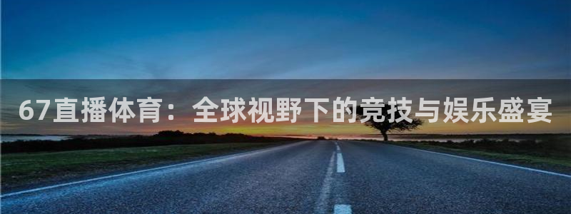 67直播体育：全球视野下的竞技与娱乐盛宴