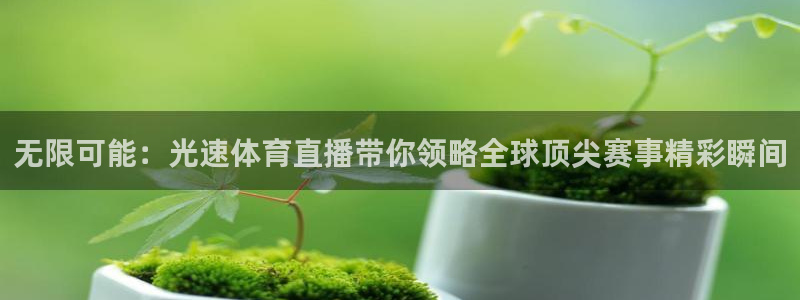 无限可能：光速体育直播带你领略全球顶尖赛事精彩瞬间