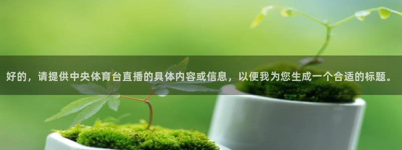 好的，请提供中央体育台直播的具体内容或信息，以便我为您生成一个合适的标题。