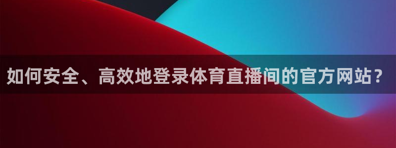如何安全、高效地登录体育直播间的官方网站？