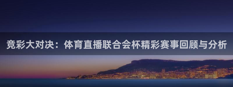 竞彩大对决：体育直播联合会杯精彩赛事回顾与分析