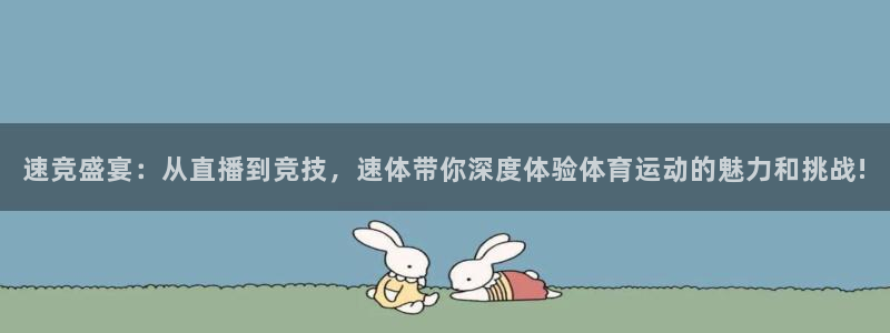 速竞盛宴：从直播到竞技，速体带你深度体验体育运动的魅力和挑战!