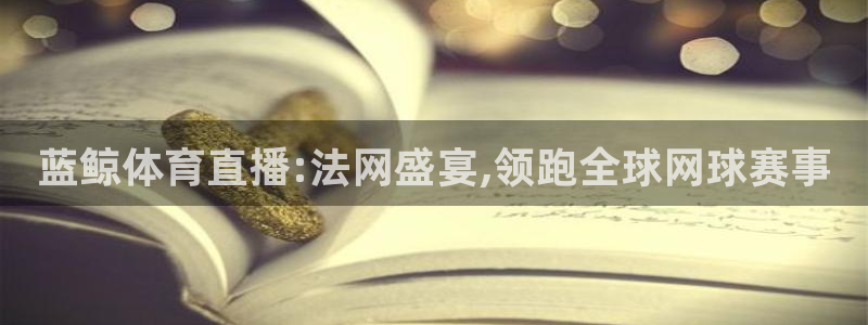 蓝鲸体育直播:法网盛宴,领跑全球网球赛事