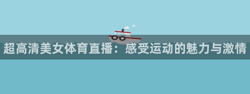 超高清美女体育直播：感受运动的魅力与激情