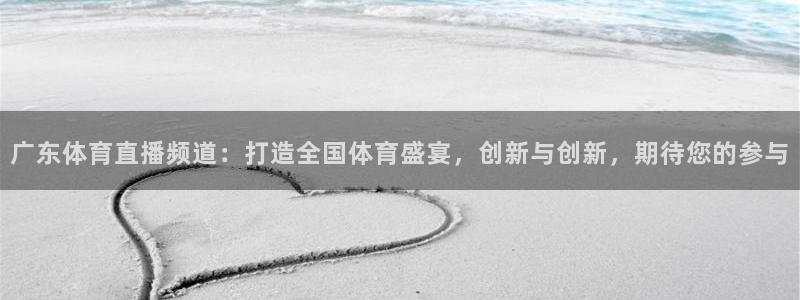 广东体育直播频道：打造全国体育盛宴，创新与创新，期待您的参与