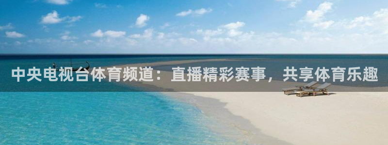 中央电视台体育频道：直播精彩赛事，共享体育乐趣