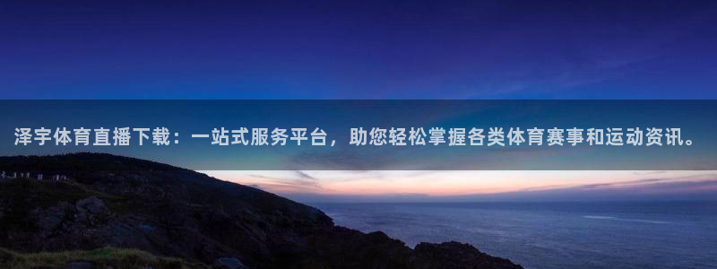 泽宇体育直播下载：一站式服务平台，助您轻松掌握各类体育赛事和运动资讯。
