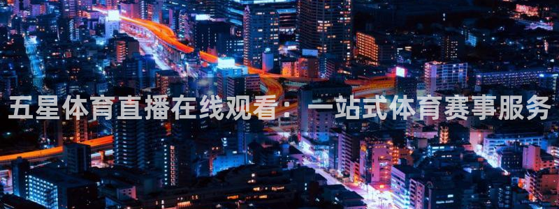 五星体育直播在线观看：一站式体育赛事服务