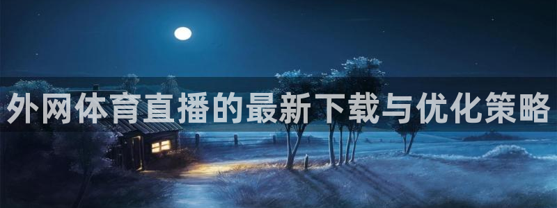 外网体育直播的最新下载与优化策略
