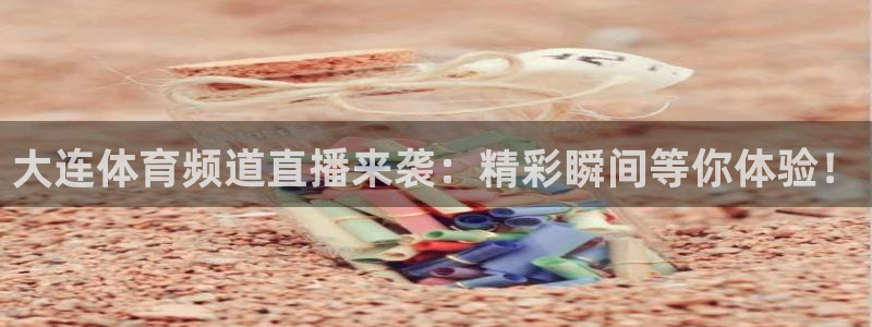 大连体育频道直播来袭：精彩瞬间等你体验！