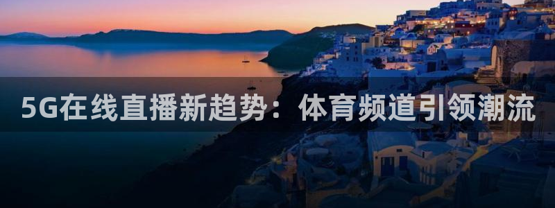 5G在线直播新趋势：体育频道引领潮流