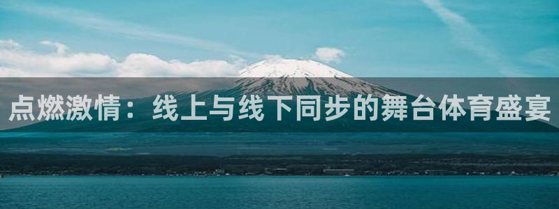 点燃激情：线上与线下同步的舞台体育盛宴
